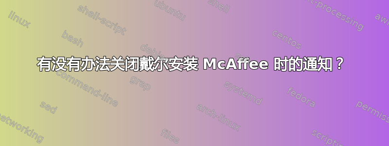 有没有办法关闭戴尔安装 McAffee 时的通知？