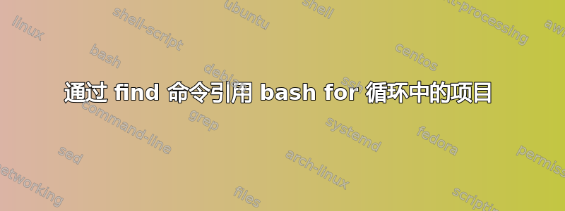 通过 find 命令引用 bash for 循环中的项目