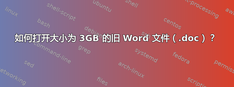 如何打开大小为 3GB 的旧 Word 文件（.doc）？