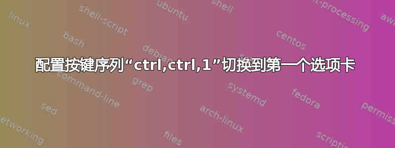 配置按键序列“ctrl,ctrl,1”切换到第一个选项卡