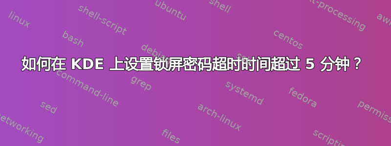 如何在 KDE 上设置锁屏密码超时时间超过 5 分钟？