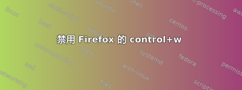 禁用 Firefox 的 control+w