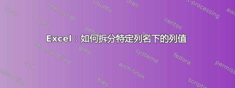 Excel：如何拆分特定列名下的列值