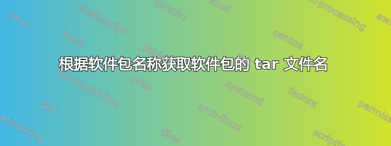 根据软件包名称获取软件包的 tar 文件名