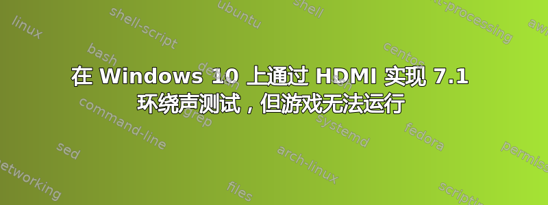 在 Windows 10 上通过 HDMI 实现 7.1 环绕声测试，但游戏无法运行