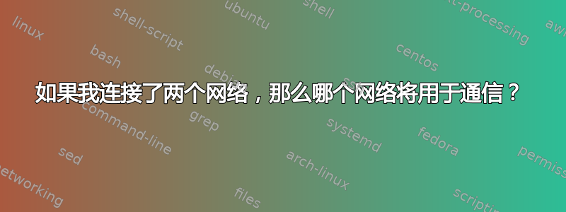 如果我连接了两个网络，那么哪个网络将用于通信？