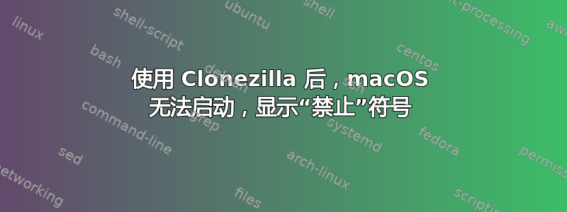 使用 Clonezilla 后，macOS 无法启动，显示“禁止”符号