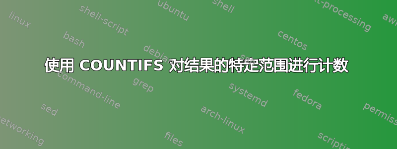 使用 COUNTIFS 对结果的特定范围进行计数