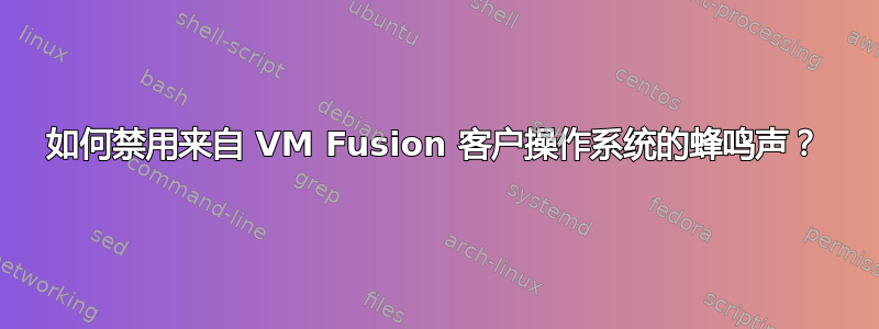 如何禁用来自 VM Fusion 客户操作系统的蜂鸣声？