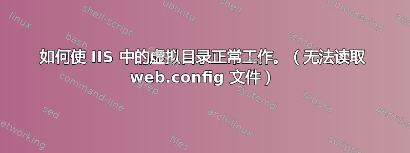 如何使 IIS 中的虚拟目录正常工作。（无法读取 web.config 文件）