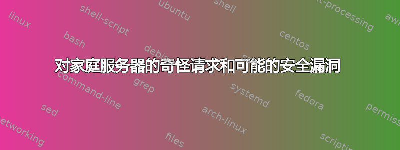 对家庭服务器的奇怪请求和可能的安全漏洞