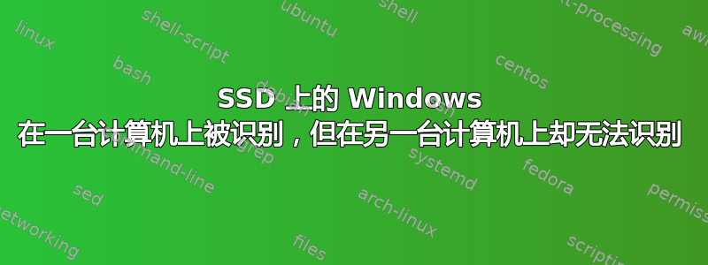 SSD 上的 Windows 在一台计算机上被识别，但在另一台计算机上却无法识别