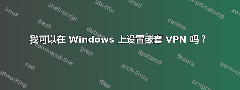 我可以在 Windows 上设置嵌套 VPN 吗？