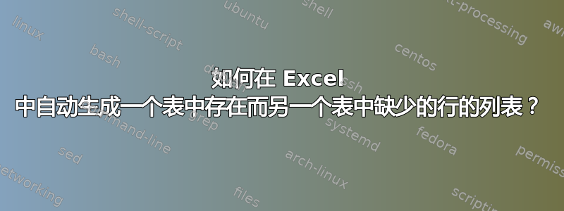 如何在 Excel 中自动生成一个表中存在而另一个表中缺少的行的列表？