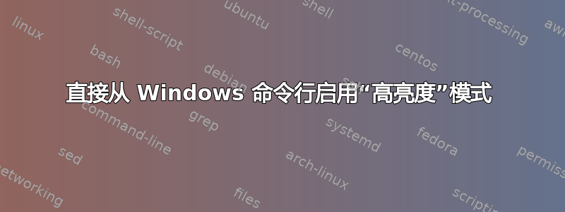 直接从 Windows 命令行启用“高亮度”模式