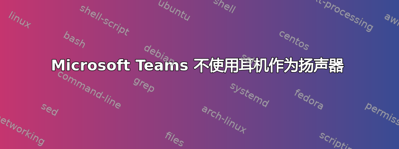 Microsoft Teams 不使用耳机作为扬声器