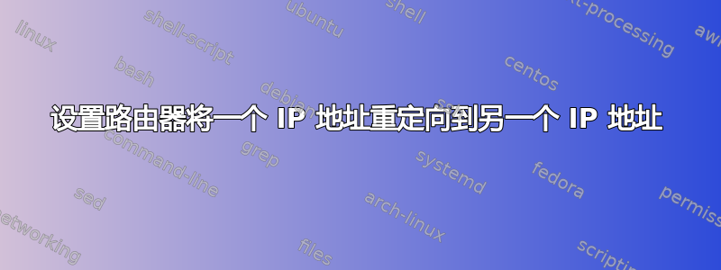 设置路由器将一个 IP 地址重定向到另一个 IP 地址