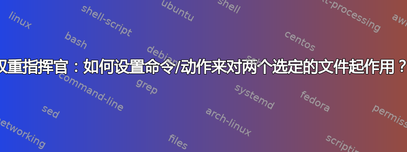 双重指挥官：如何设置命令/动作来对两个选定的文件起作用？