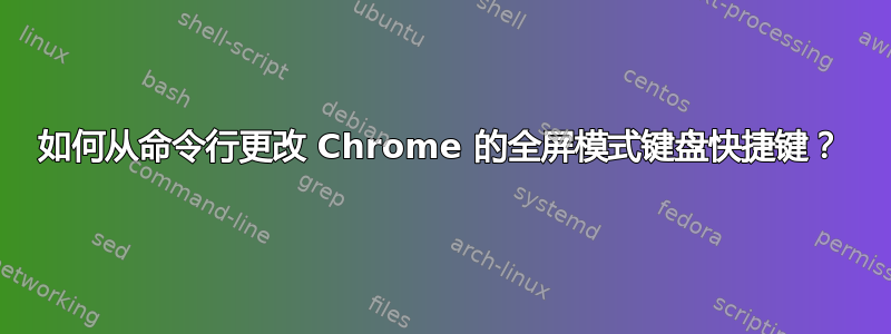 如何从命令行更改 Chrome 的全屏模式键盘快捷键？