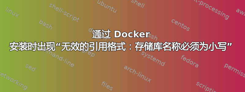 通过 Docker 安装时出现“无效的引用格式：存储库名称必须为小写”