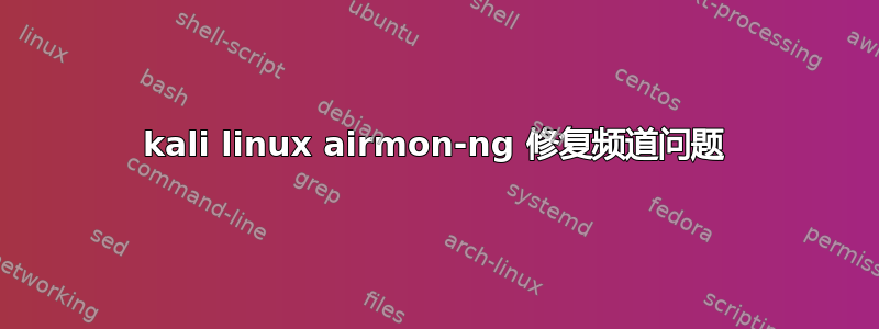 kali linux airmon-ng 修复频道问题