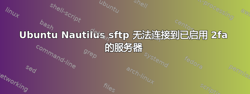 Ubuntu Nautilus sftp 无法连接到已启用 2fa 的服务器