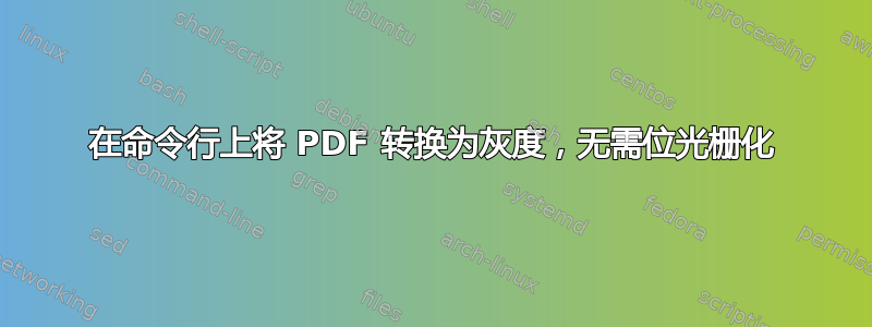 在命令行上将 PDF 转换为灰度，无需位光栅化