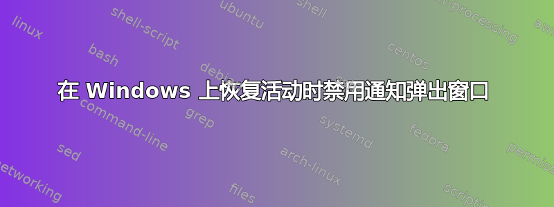 在 Windows 上恢复活动时禁用通知弹出窗口