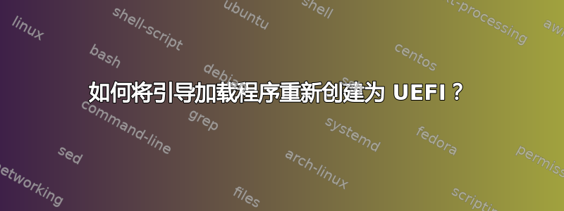 如何将引导加载程序重新创建为 UEFI？