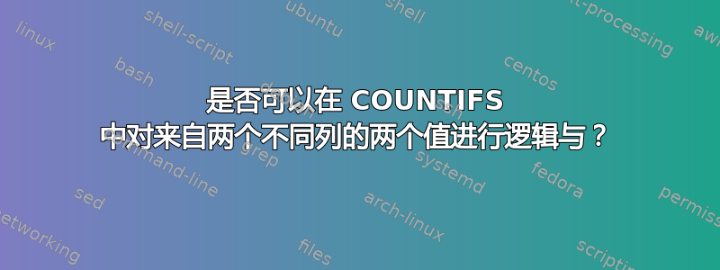 是否可以在 COUNTIFS 中对来自两个不同列的两个值进行逻辑与？