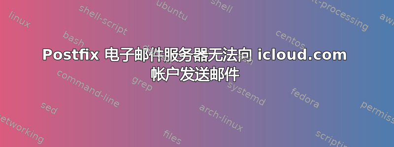 Postfix 电子邮件服务器无法向 icloud.com 帐户发送邮件