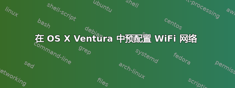 在 OS X Ventura 中预配置 WiFi 网络