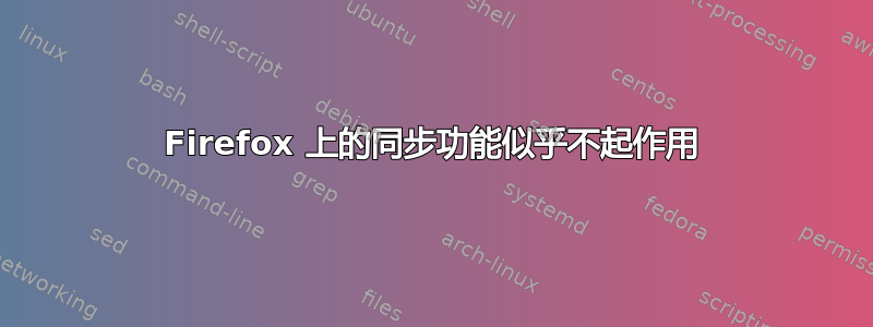 Firefox 上的同步功能似乎不起作用