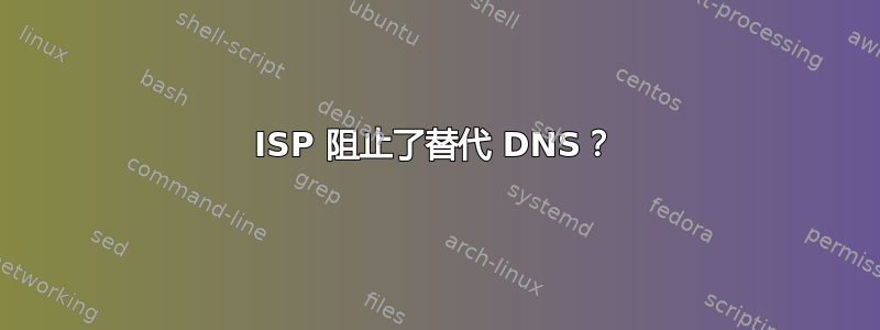 ISP 阻止了替代 DNS？