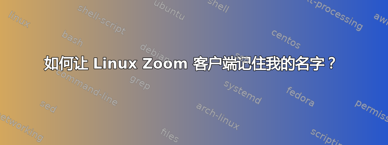 如何让 Linux Zoom 客户端记住我的名字？