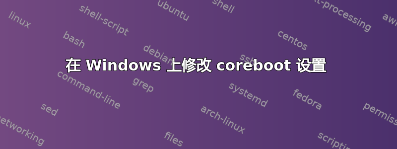 在 Windows 上修改 coreboot 设置