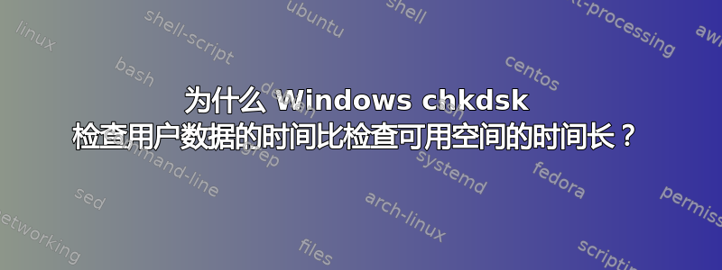 为什么 Windows chkdsk 检查用户数据的时间比检查可用空间的时间长？