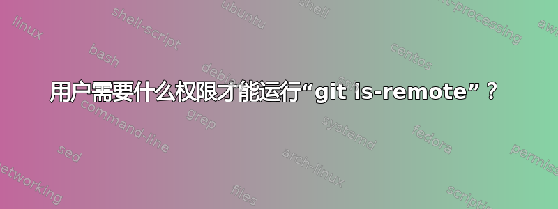 用户需要什么权限才能运行“git ls-remote”？