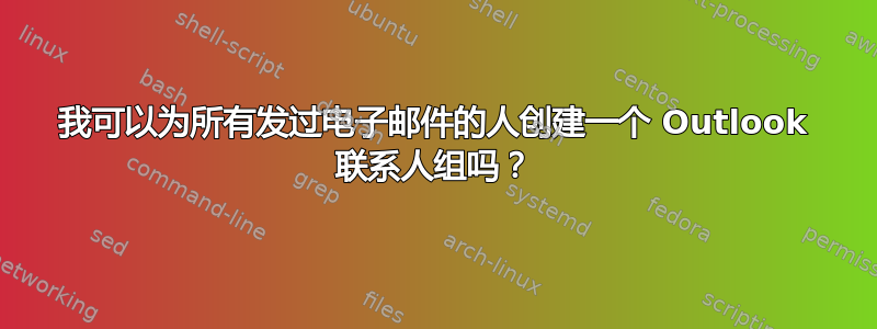 我可以为所有发过电子邮件的人创建一个 Outlook 联系人组吗？