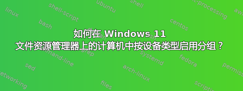 如何在 Windows 11 文件资源管理器上的计算机中按设备类型启用分组？