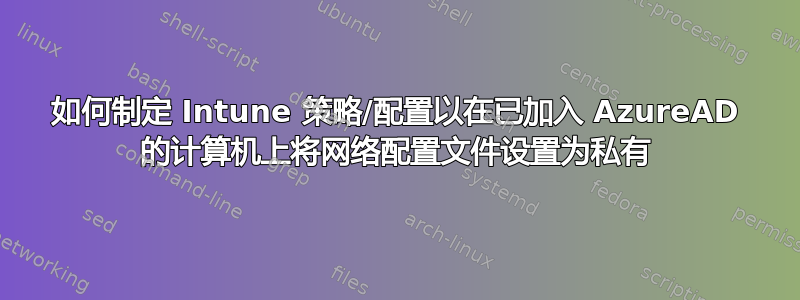 如何制定 Intune 策略/配置以在已加入 AzureAD 的计算机上将网络配置文件设置为私有