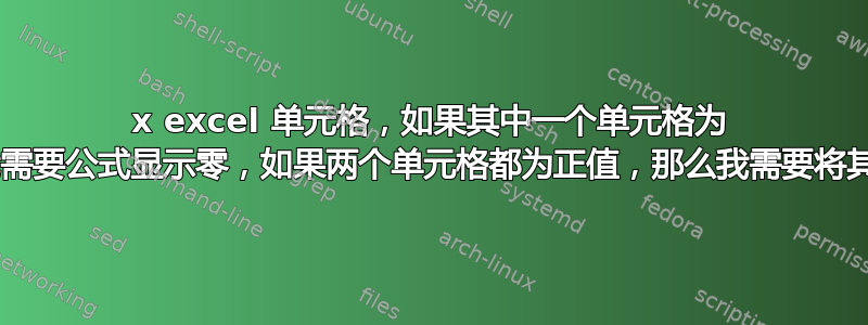 2x excel 单元格，如果其中一个单元格为 0，我需要公式显示零，如果两个单元格都为正值，那么我需要将其相加