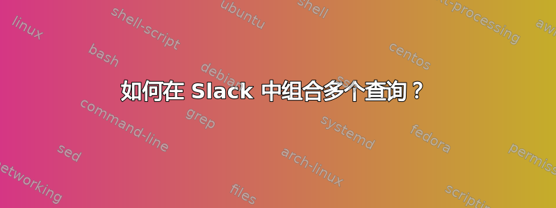 如何在 Slack 中组合多个查询？