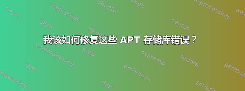 我该如何修复这些 APT 存储库错误？