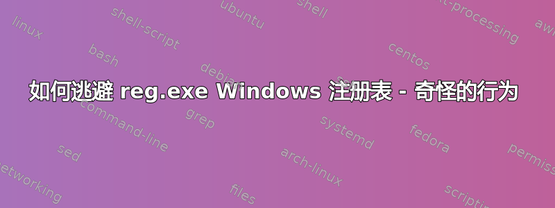 如何逃避 reg.exe Windows 注册表 - 奇怪的行为