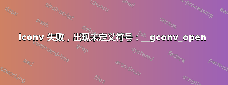 iconv 失败，出现未定义符号：__gconv_open