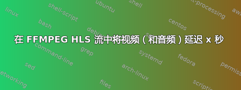 在 FFMPEG HLS 流中将视频（和音频）延迟 x 秒