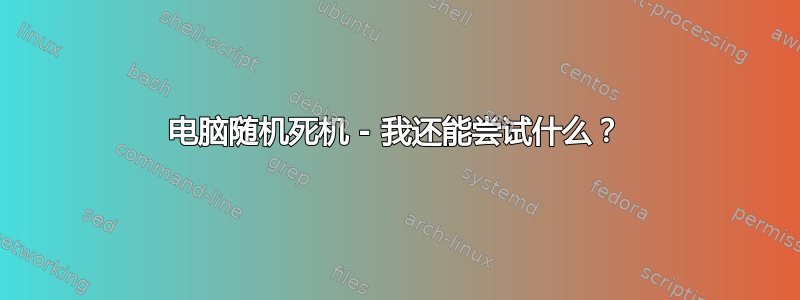 电脑随机死机 - 我还能尝试什么？