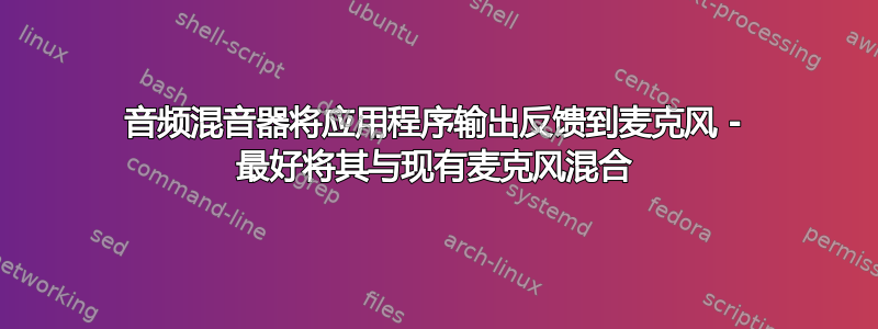 音频混音器将应用程序输出反馈到麦克风 - 最好将其与现有麦克风混合