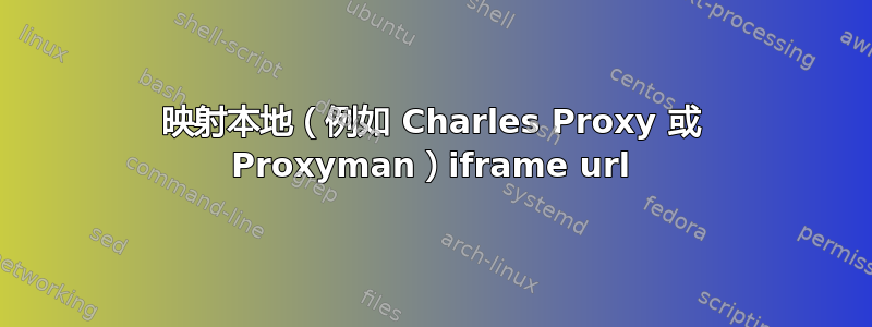 映射本地（例如 Charles Proxy 或 Proxyman）iframe url